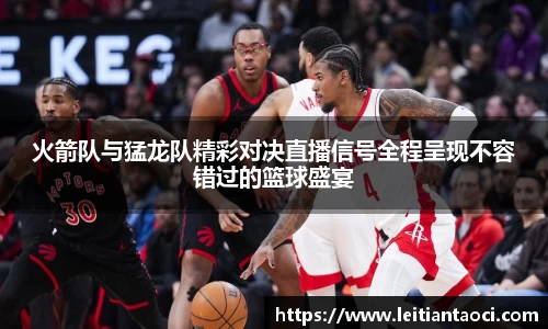 火箭队与猛龙队精彩对决直播信号全程呈现不容错过的篮球盛宴