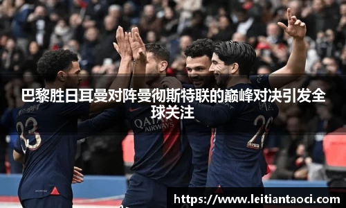 巴黎胜日耳曼对阵曼彻斯特联的巅峰对决引发全球关注